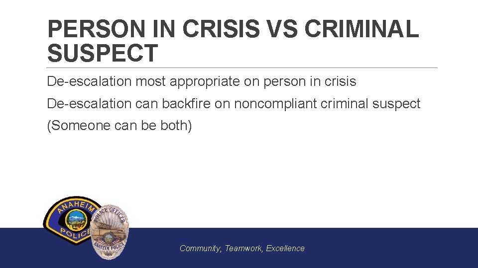 PERSON IN CRISIS VS CRIMINAL SUSPECT De-escalation most appropriate on person in crisis De-escalation