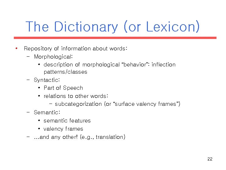The Dictionary (or Lexicon) • Repository of information about words: – Morphological: • description The Dictionary (or Lexicon) • Repository of information about words: – Morphological: • description