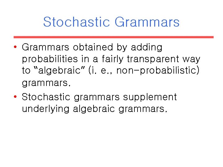Stochastic Grammars • Grammars obtained by adding probabilities in a fairly transparent way to Stochastic Grammars • Grammars obtained by adding probabilities in a fairly transparent way to