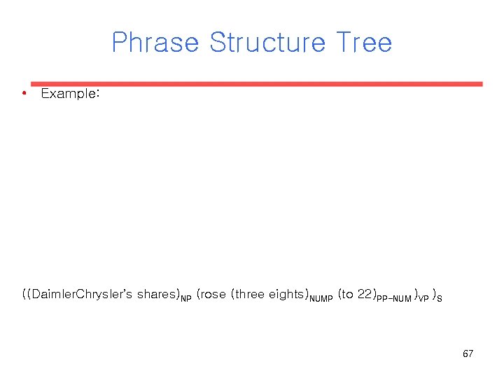 Phrase Structure Tree • Example: ((Daimler. Chrysler’s shares)NP (rose (three eights)NUMP (to 22)PP-NUM )VP Phrase Structure Tree • Example: ((Daimler. Chrysler’s shares)NP (rose (three eights)NUMP (to 22)PP-NUM )VP
