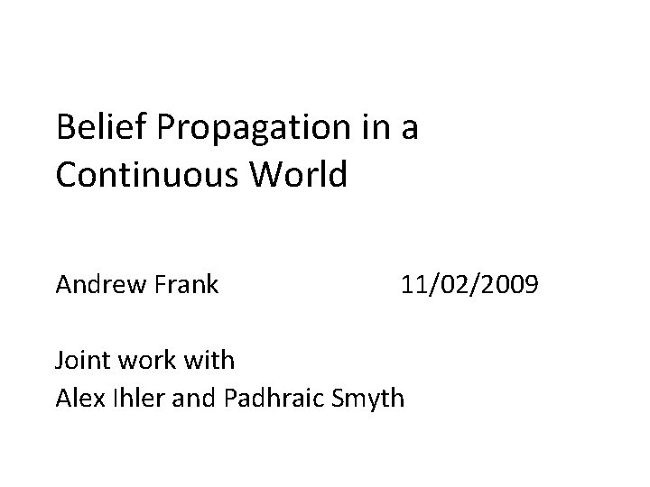 Belief Propagation in a Continuous World Andrew Frank 11/02/2009 Joint work with Alex Ihler