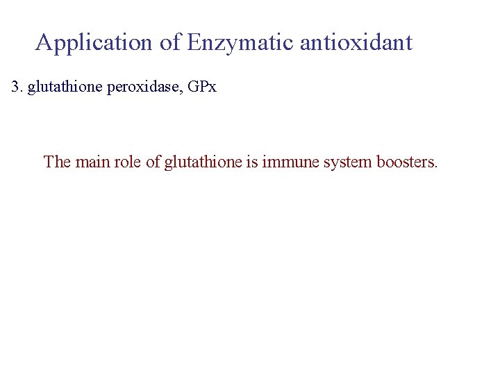 Application of Enzymatic antioxidant 3. glutathione peroxidase, GPx The main role of glutathione is