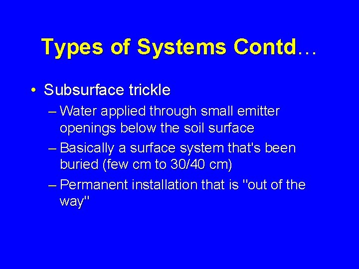 Types of Systems Contd… Contd • Subsurface trickle – Water applied through small emitter