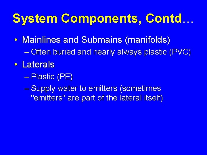 System Components, Contd… Contd • Mainlines and Submains (manifolds) – Often buried and nearly