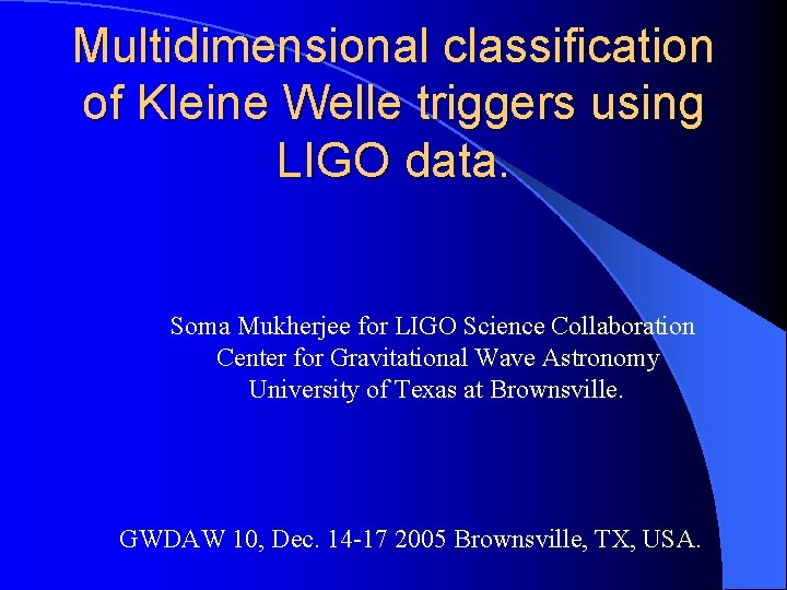 Multidimensional classification of Kleine Welle triggers using LIGO data. Soma Mukherjee for LIGO Science