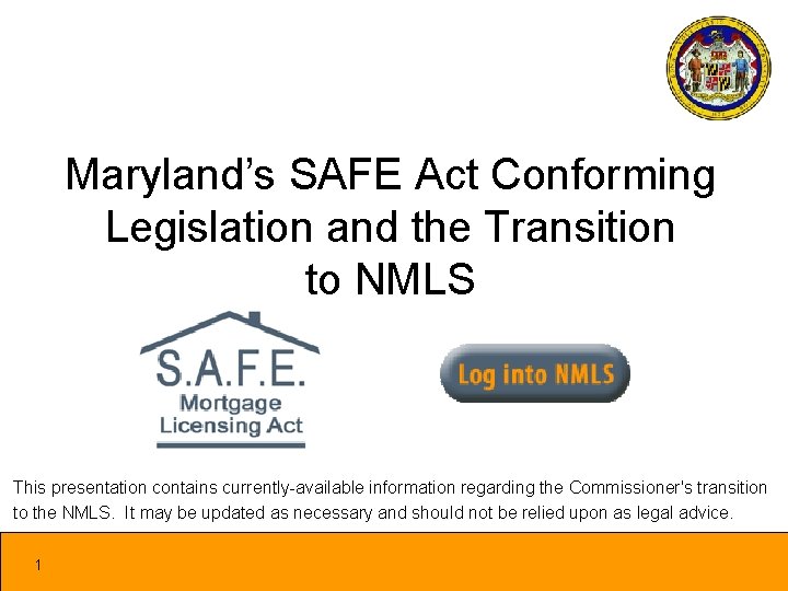 Maryland’s SAFE Act Conforming Legislation and the Transition to NMLS This presentation contains currently-available