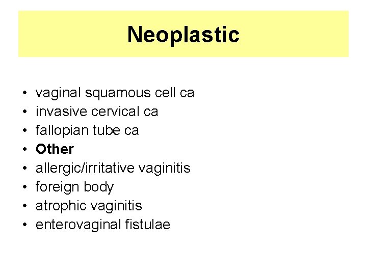 Neoplastic • • vaginal squamous cell ca invasive cervical ca fallopian tube ca Other