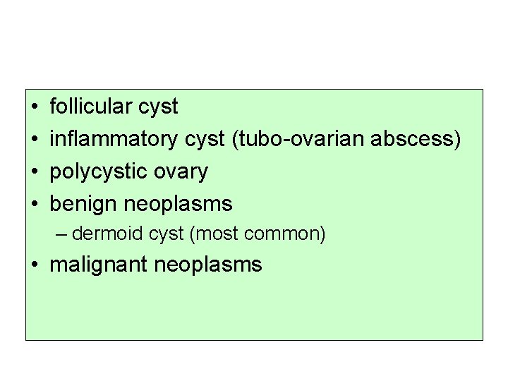  • • follicular cyst inflammatory cyst (tubo-ovarian abscess) polycystic ovary benign neoplasms –