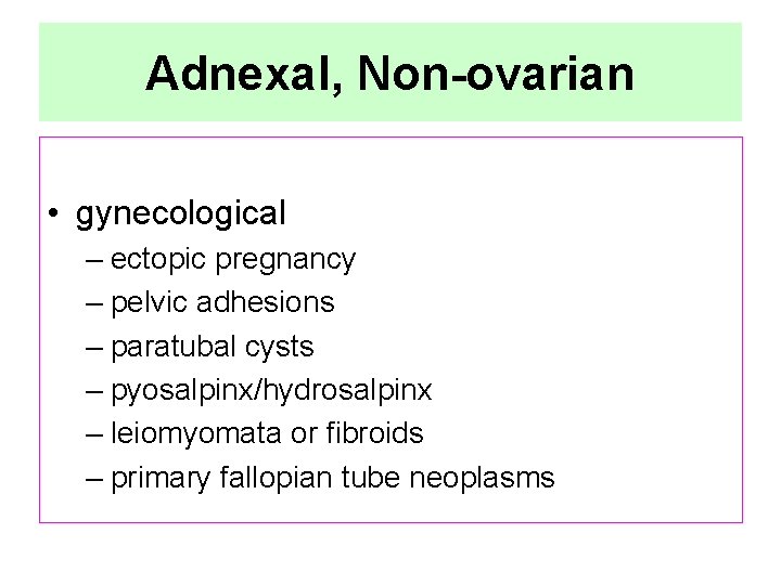 Adnexal, Non-ovarian • gynecological – ectopic pregnancy – pelvic adhesions – paratubal cysts –