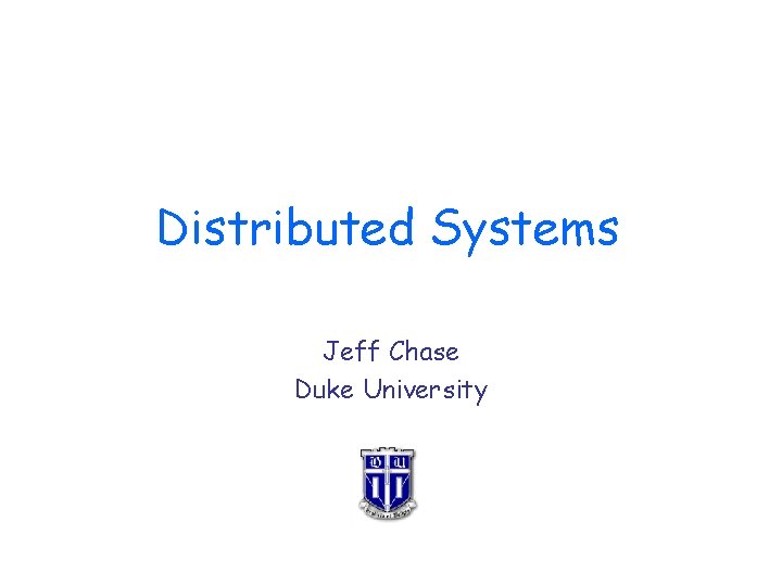 Distributed Systems Jeff Chase Duke University 
