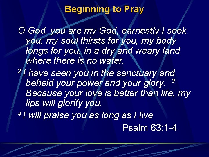 Beginning to Pray O God, you are my God, earnestly I seek you; my