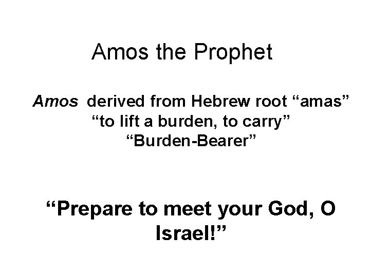 Amos the Prophet Amos derived from Hebrew root “amas” “to lift a burden, to