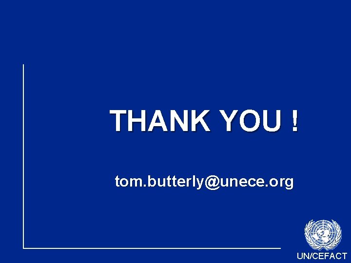THANK YOU ! tom. butterly@unece. org UN/CEFACT 