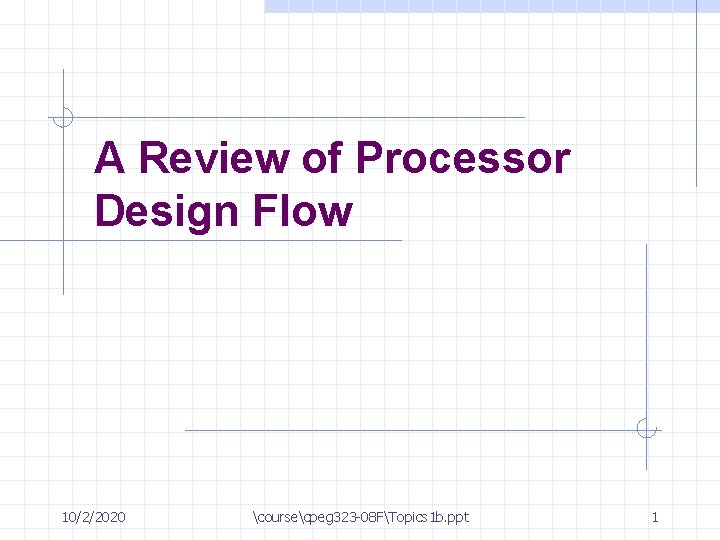 A Review of Processor Design Flow 10/2/2020 coursecpeg 323 -08 FTopics 1 b. ppt