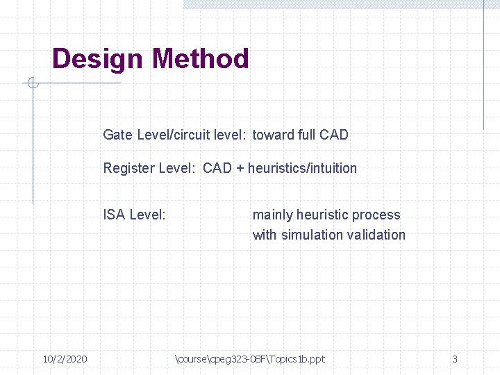 Design Method Gate Level/circuit level: toward full CAD Register Level: CAD + heuristics/intuition ISA