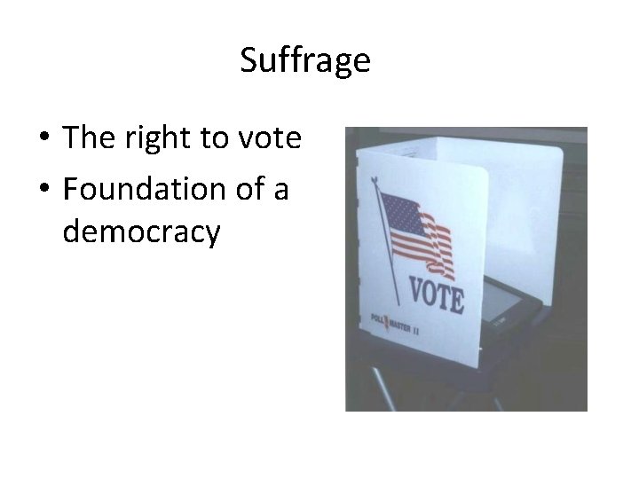 Suffrage • The right to vote • Foundation of a democracy 