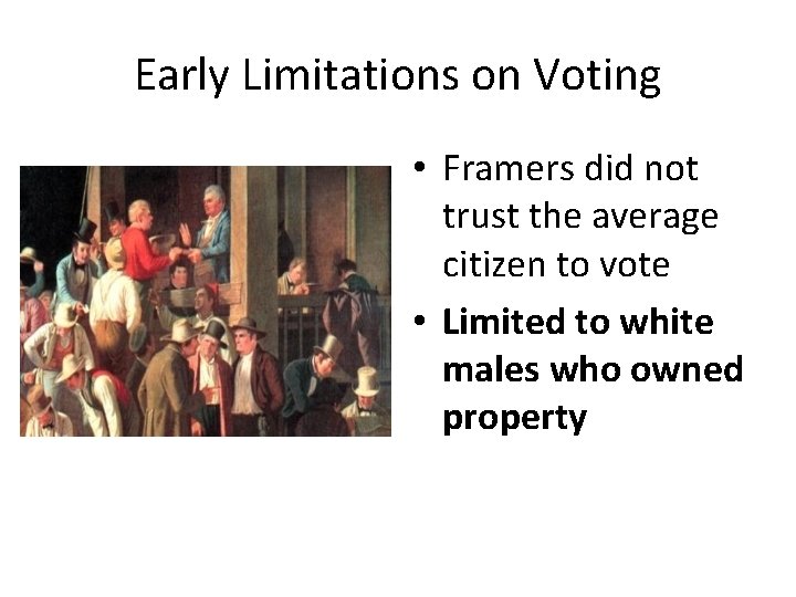 Early Limitations on Voting • Framers did not trust the average citizen to vote