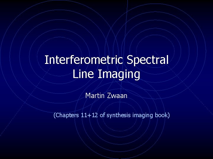 Interferometric Spectral Line Imaging Martin Zwaan (Chapters 11+12 of synthesis imaging book) Interferometric Spectral Line Imaging Martin Zwaan (Chapters 11+12 of synthesis imaging book)