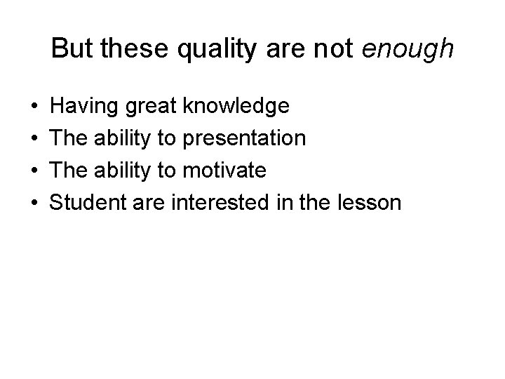 But these quality are not enough • • Having great knowledge The ability to