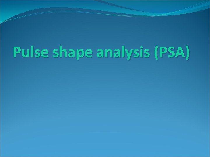 Pulse shape analysis (PSA) 