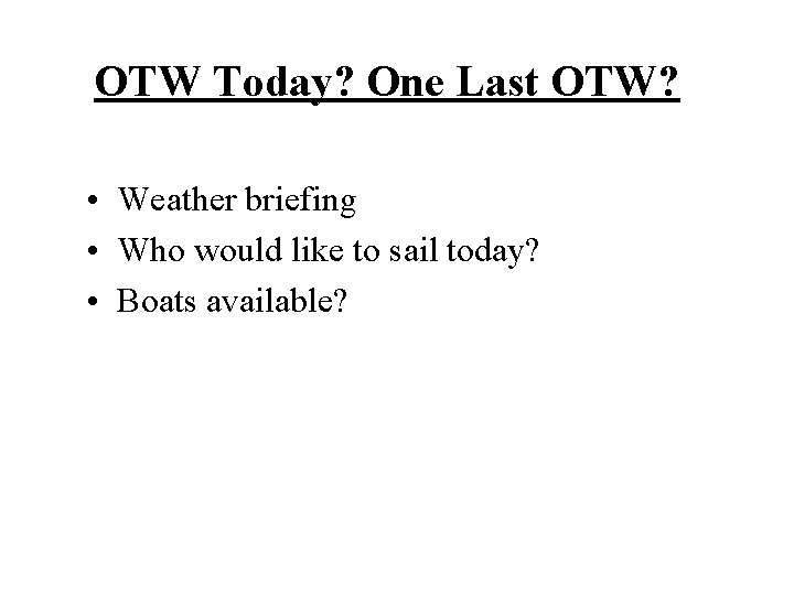 OTW Today? One Last OTW? • Weather briefing • Who would like to sail