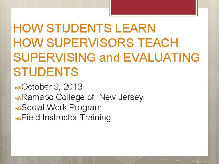 HOW STUDENTS LEARN HOW SUPERVISORS TEACH SUPERVISING and EVALUATING STUDENTS October 9, 2013 Ramapo