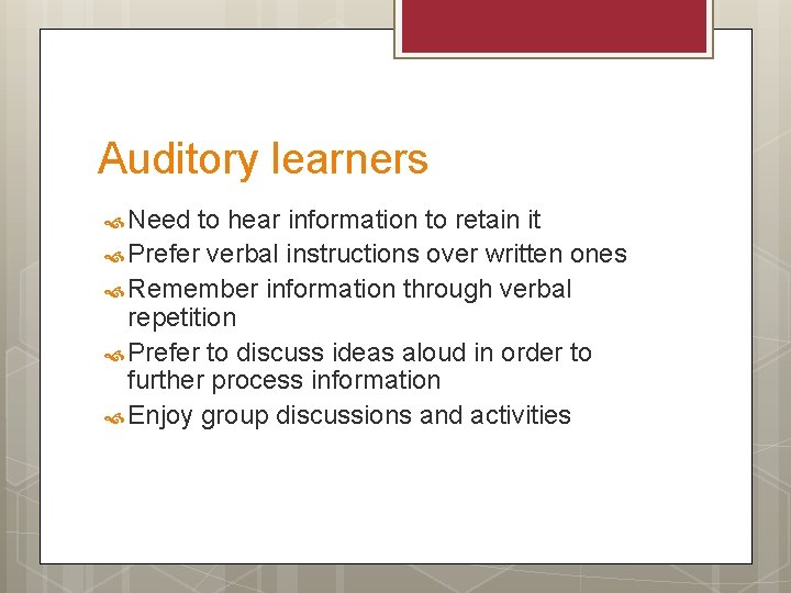 Auditory learners Need to hear information to retain it Prefer verbal instructions over written