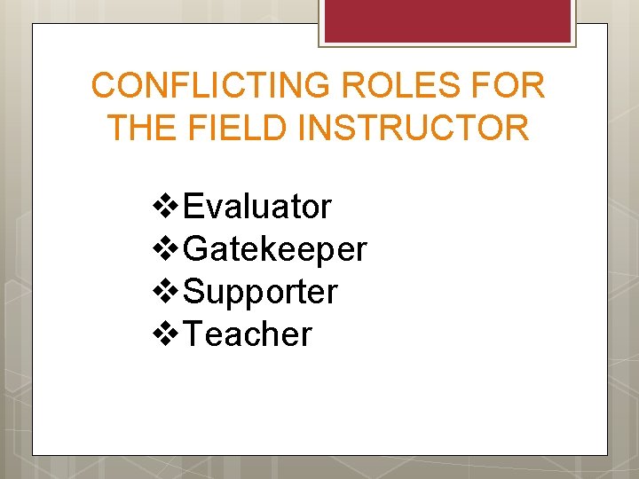 CONFLICTING ROLES FOR THE FIELD INSTRUCTOR v. Evaluator v. Gatekeeper v. Supporter v. Teacher