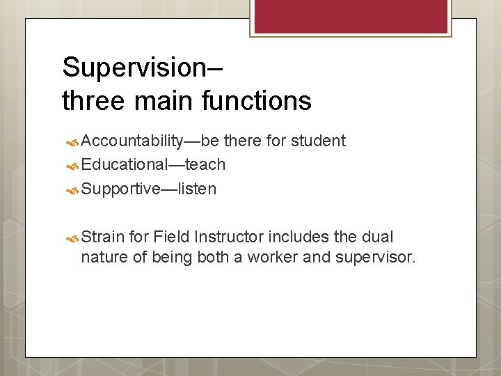 Supervision– three main functions Accountability—be there for student Educational—teach Supportive—listen Strain for Field Instructor