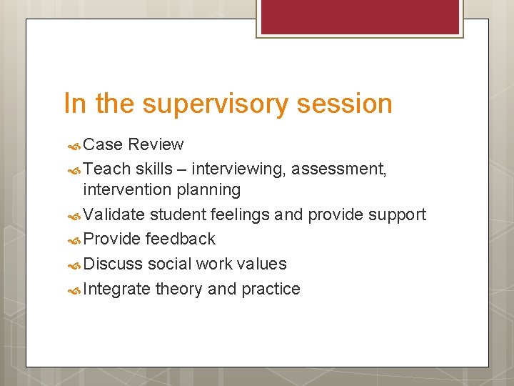 In the supervisory session Case Review Teach skills – interviewing, assessment, intervention planning Validate