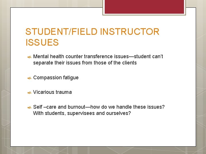 STUDENT/FIELD INSTRUCTOR ISSUES Mental health counter transference issues—student can’t separate their issues from those