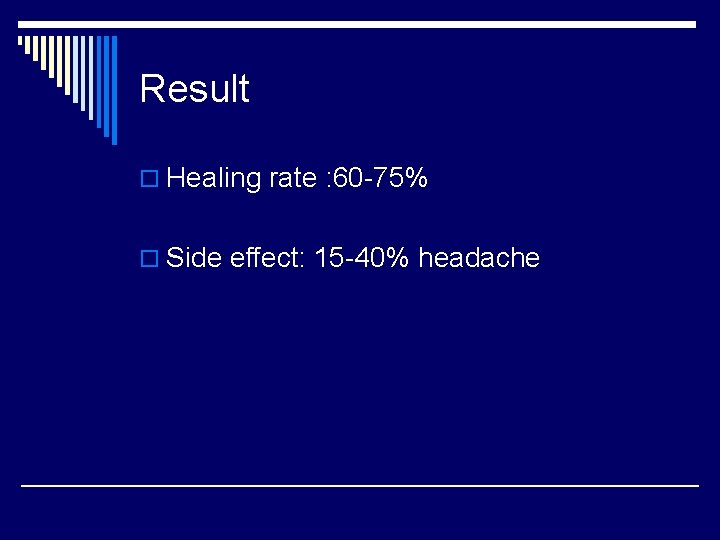 Result o Healing rate : 60 -75% o Side effect: 15 -40% headache 