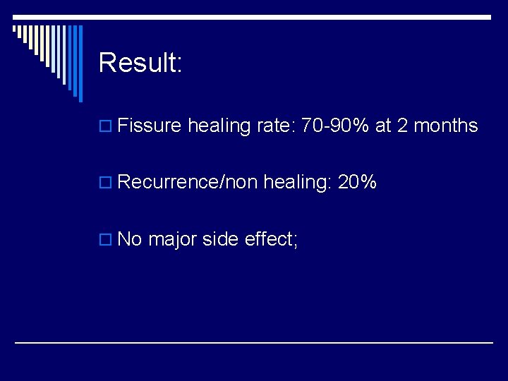 Result: o Fissure healing rate: 70 -90% at 2 months o Recurrence/non healing: 20%