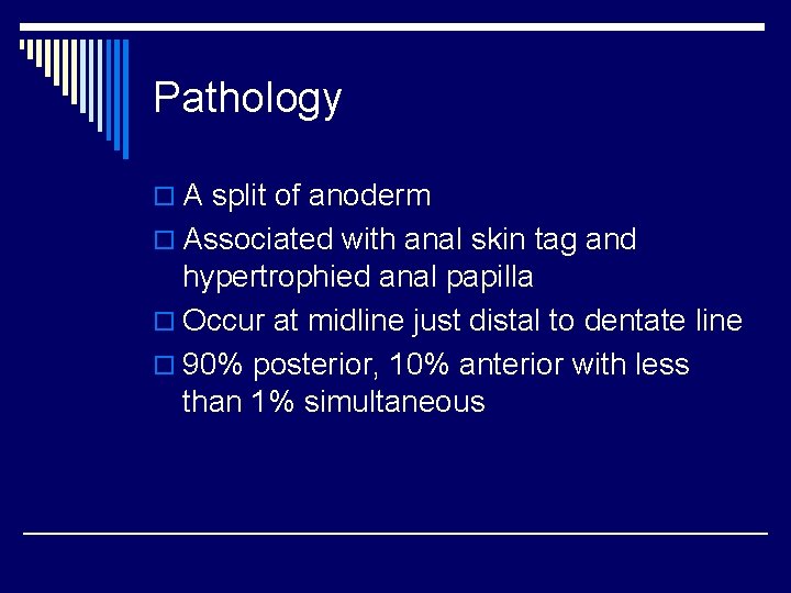 Pathology o A split of anoderm o Associated with anal skin tag and hypertrophied