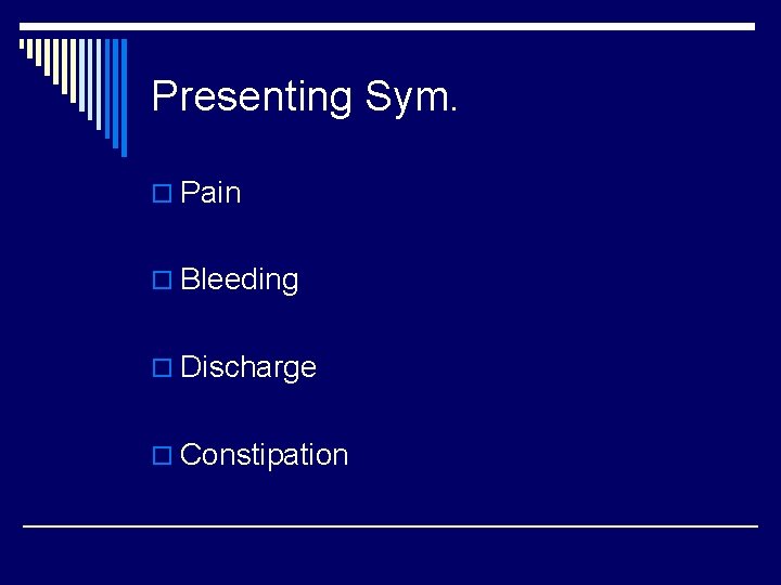 Presenting Sym. o Pain o Bleeding o Discharge o Constipation 