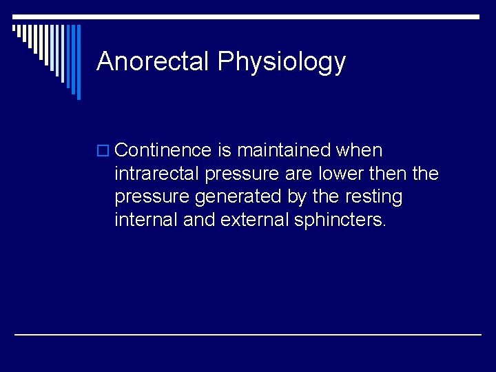 Anorectal Physiology o Continence is maintained when intrarectal pressure are lower then the pressure