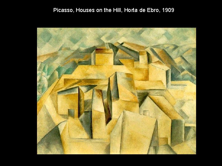 Picasso, Houses on the Hill, Horta de Ebro, 1909 Picasso, Houses on the Hill, Horta de Ebro, 1909