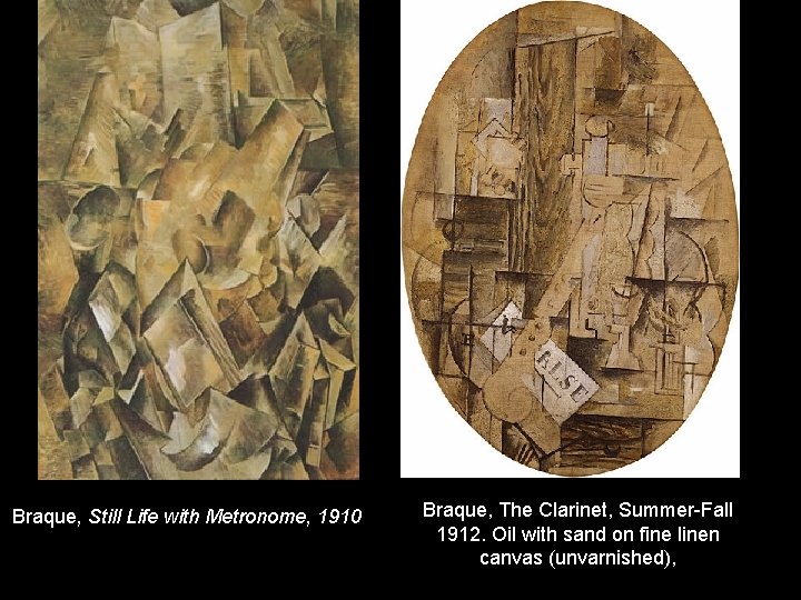 Braque, Still Life with Metronome, 1910 Braque, The Clarinet, Summer-Fall 1912. Oil with sand Braque, Still Life with Metronome, 1910 Braque, The Clarinet, Summer-Fall 1912. Oil with sand