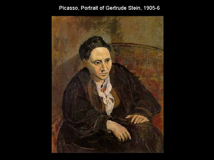 Picasso, Portrait of Gertrude Stein, 1905 -6 Picasso, Portrait of Gertrude Stein, 1905 -6