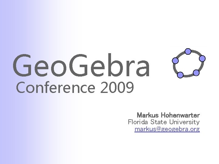 Geo. Gebra Conference 2009 Markus Hohenwarter Florida State University markus@geogebra. org 