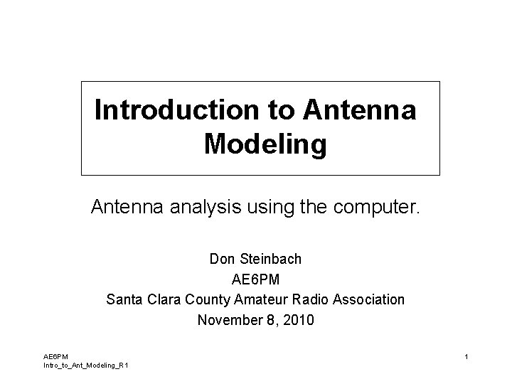 Introduction to Antenna Modeling Antenna analysis using the computer. Don Steinbach AE 6 PM