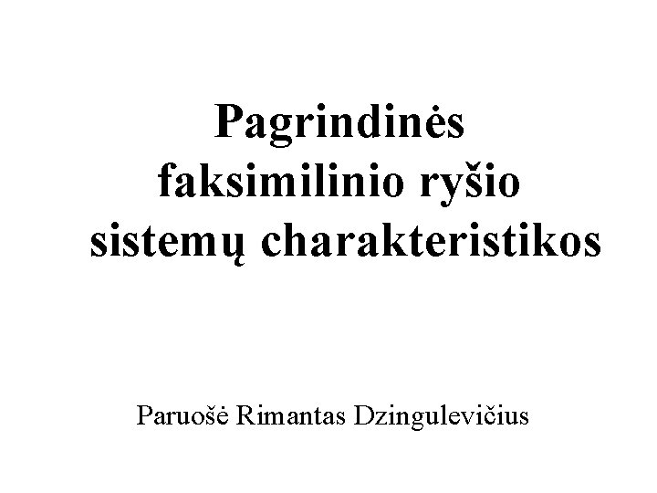 Pagrindinės faksimilinio ryšio sistemų charakteristikos Paruošė Rimantas Dzingulevičius 