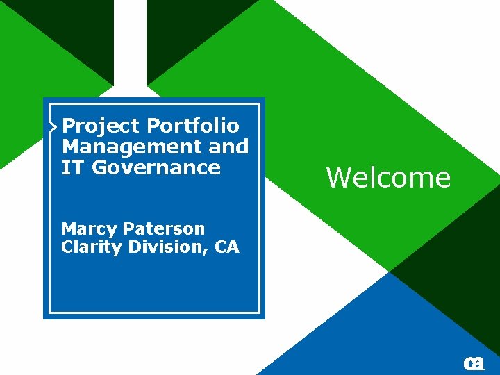 Project Portfolio Management and IT Governance Marcy Paterson Clarity Division, CA Welcome 