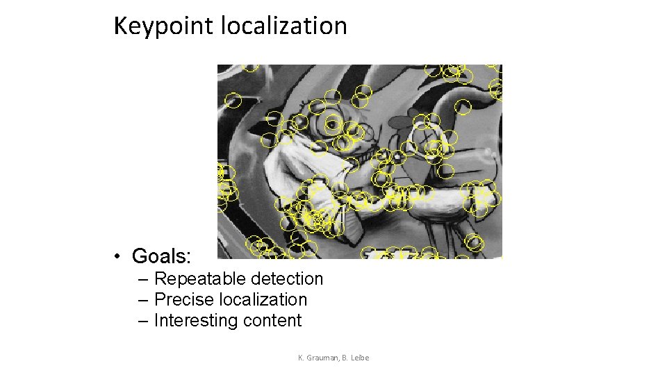 Keypoint localization • Goals: – Repeatable detection – Precise localization – Interesting content K.