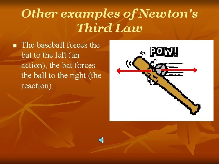 Other examples of Newton’s Third Law n The baseball forces the bat to the