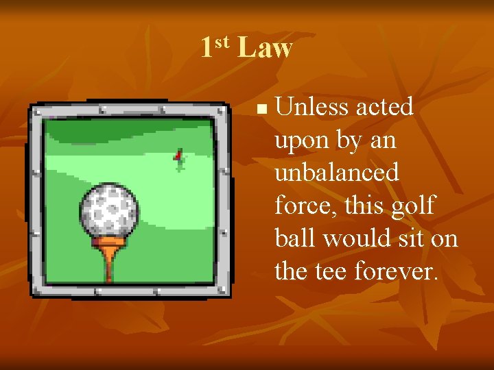 1 st Law n Unless acted upon by an unbalanced force, this golf ball