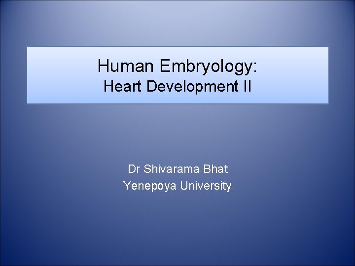 Human Embryology: Heart Development II Dr Shivarama Bhat Yenepoya University 