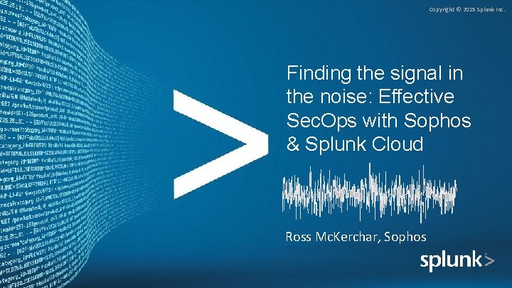 Copyright © 2015 Splunk Inc. Finding the signal in the noise: Effective Sec. Ops