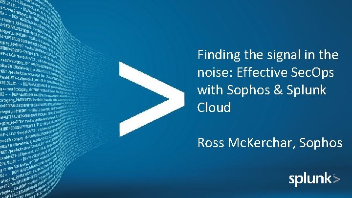 Finding the signal in the noise: Effective Sec. Ops with Sophos & Splunk Cloud
