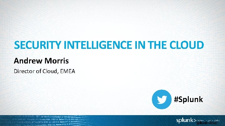 SECURITY INTELLIGENCE IN THE CLOUD Andrew Morris Director of Cloud, EMEA #Splunk 